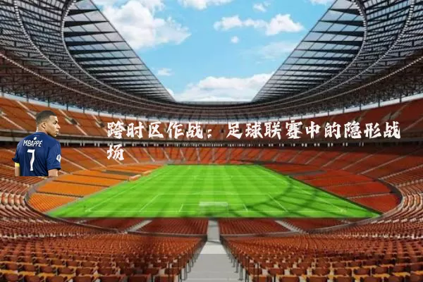 跨时区作战:足球联赛中的隐形战场