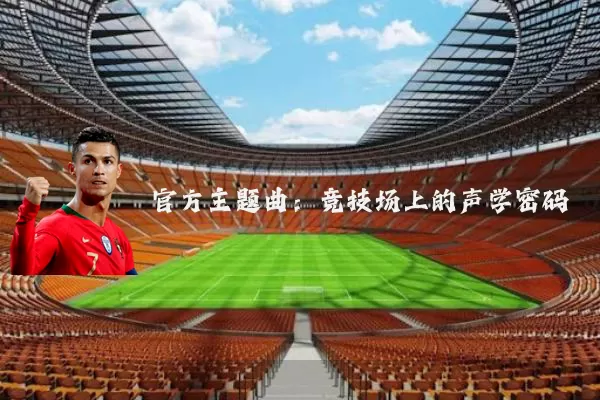 官方主题曲:竞技场上的声学密码