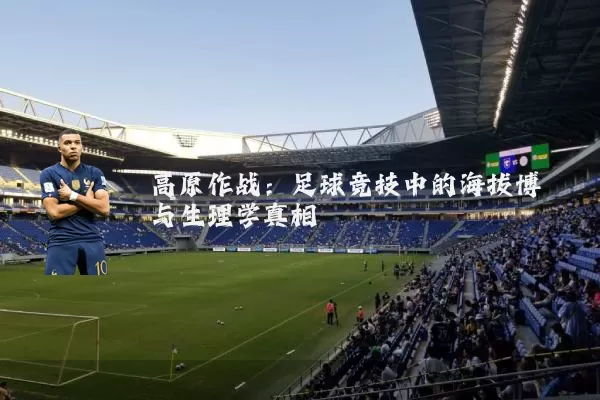 高原作战:足球竞技中的海拔博弈与生理学真相