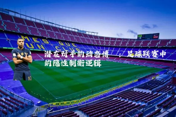 潜在对手的动态博弈：足球联赛中的隐性制衡逻辑