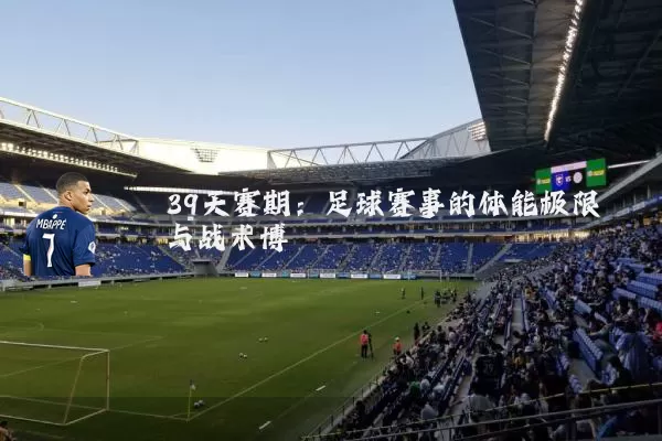 39天赛期:足球赛事的体能极限与战术博弈