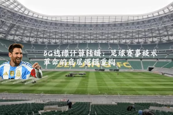 5G边缘计算转播:足球赛事技术革命的底层逻辑重构