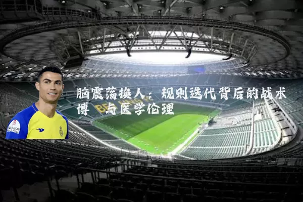 脑震荡换人:规则迭代背后的战术博弈与医学伦理