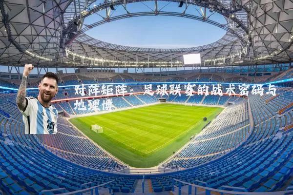 对阵矩阵：足球联赛的战术密码与地理博弈