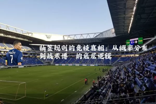 抽签规则的竞技真相:从概率分布到战术博弈的底层逻辑