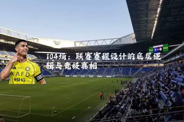 104场：联赛赛程设计的底层逻辑与竞技真相